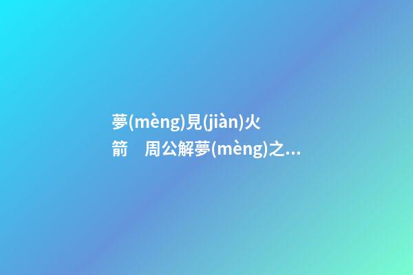 夢(mèng)見(jiàn)火箭　周公解夢(mèng)之夢(mèng)到火箭